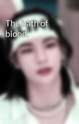 The bath of blood.