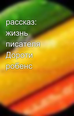 рассказ: жизнь писателя Дороти робенс 