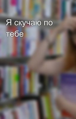Я скучаю по тебе 