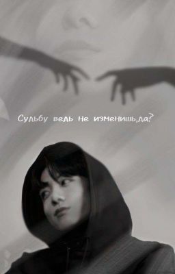 Судьбу ведь не изменишь, да?