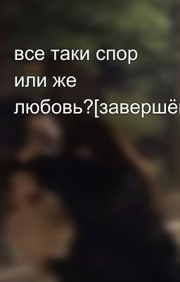 все таки спор или же любовь?[завершён]