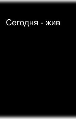 Сегодня - жив