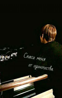 Спаси меня от одиночества.