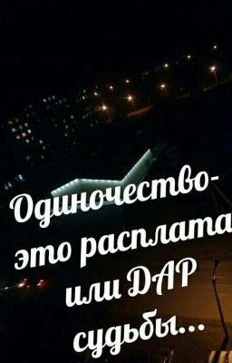   Одиночество -это расплата или ДАР судьбы...