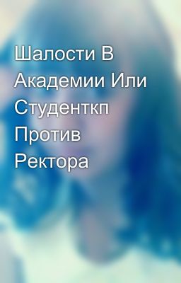 Шалости В Академии Или Студенткп Против Ректора