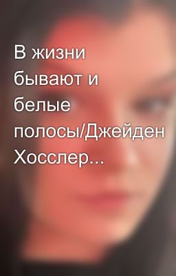 В жизни бывают и белые полосы/Джейден Хосслер... 