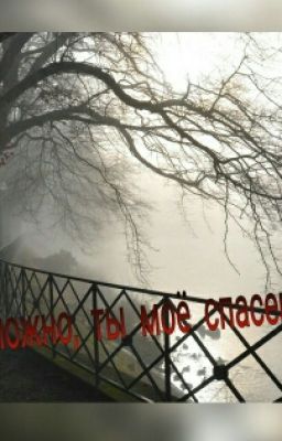 Возможно, ты моё спасение...