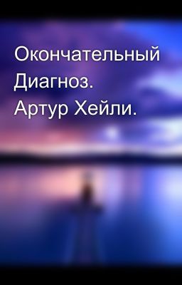 Окончательный Диагноз. Артур Хейли.