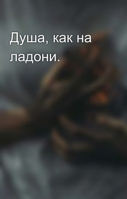 Душа, как на ладони.