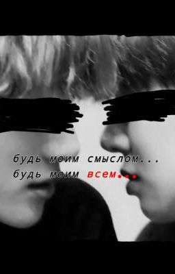 будь моим смыслом... будь моим всем... 