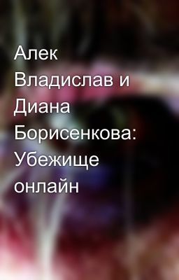 Алек Владислав и Диана Борисенкова:  Убежище онлайн