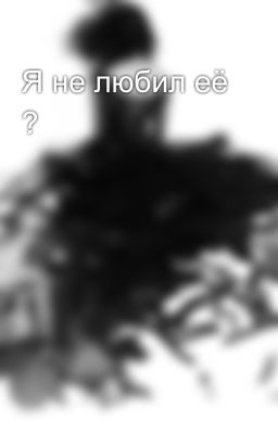 Я не любил её ?
