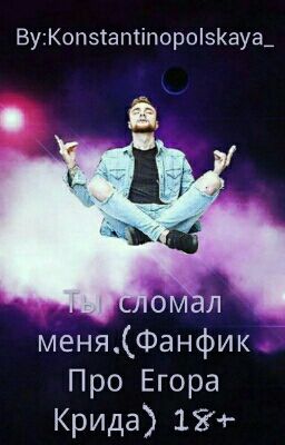 Ты сломал меня.(Фанфик Про Егора Крида) 18+