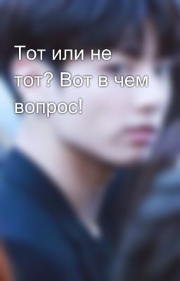 Тот или не тот? Вот в чем вопрос!