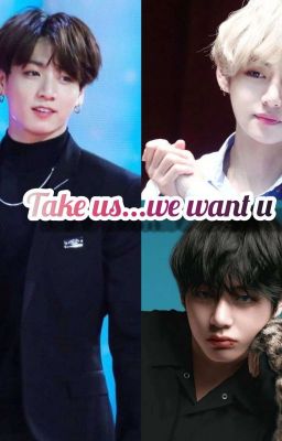 Take us...We want you