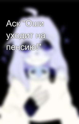 Аск "Оши уходит на пенсию!"