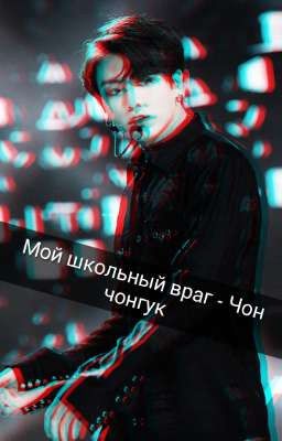 мой школьный враг - Чон чонгук 