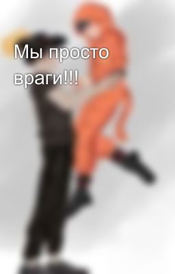 Мы просто враги!!!