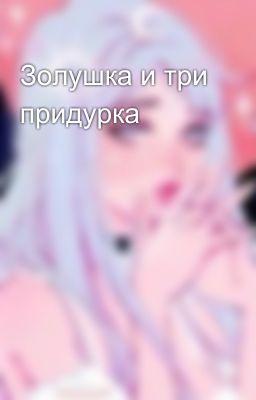 Золушка и три придурка