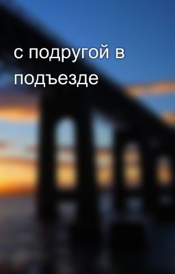 с подругой в подъезде