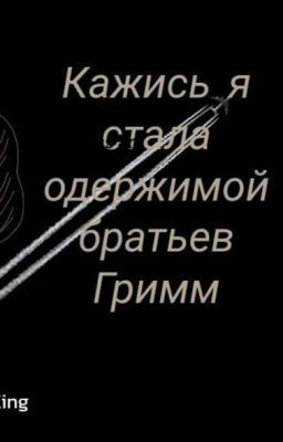 Кажись я стала одержимой братьев Гримм