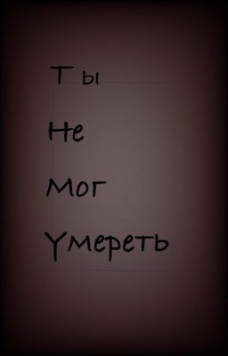 Ты не мог умереть... 