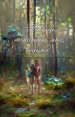 Ты ведь поможешь мне, ведьма?