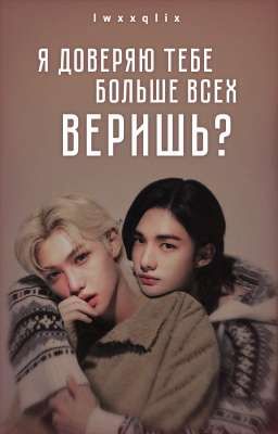Я доверяю тебе больше всех, веришь?
