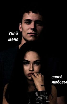 Убей меня своей любовью.