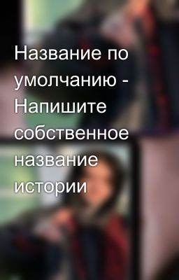 Название по умолчанию - Напишите собственное название истории