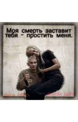 моя смерть заставит тебя - простить меня. 