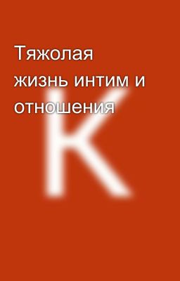 Тяжолая жизнь интим и отношения