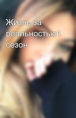 Жизнь за реальностью1 сезон