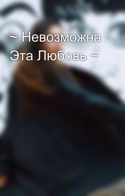 ~ Невозможна Эта Любовь ~