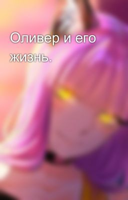 Оливер и его жизнь.