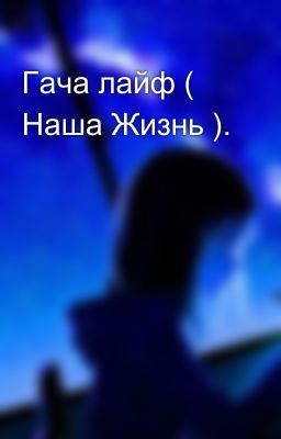 Гача лайф ( Наша Жизнь ).