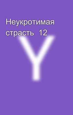 Неукротимая страсть  12