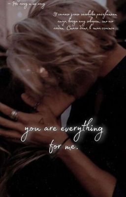 you are everything for me.                                    Ты для меня - всё 