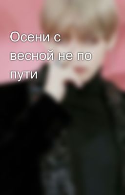 Осени с весной не по пути
