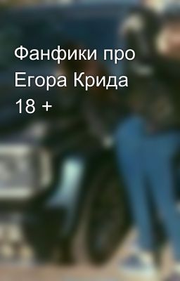 Фанфики про Егора Крида 18 + 