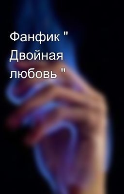 Фанфик " Двойная любовь "