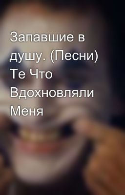 Запавшие в душу. (Песни) Те Что Вдохновляли Меня 