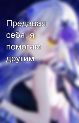 Предавая себя, я помогаю другим