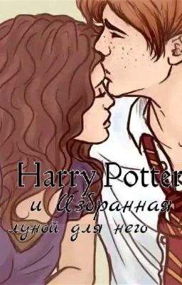 Гарри Поттер и "ИЗБРАННАЯ ЛУНОЙ для него"