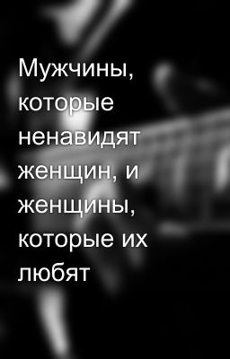Мужчины, которые ненавидят женщин, и женщины, которые их любят