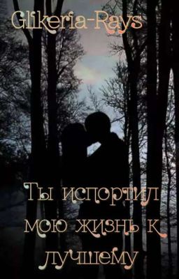 Ты испортил мою жизнь к лучшему.
