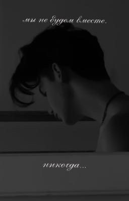 мы никогда не будем вместе, никогда...