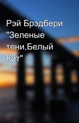 Рэй Брэдбери "Зеленые тени,Белый Кит"