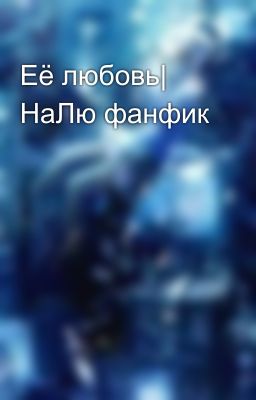 Её любовь| НаЛю фанфик