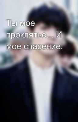 Ты мое проклятье... И мое спасение.